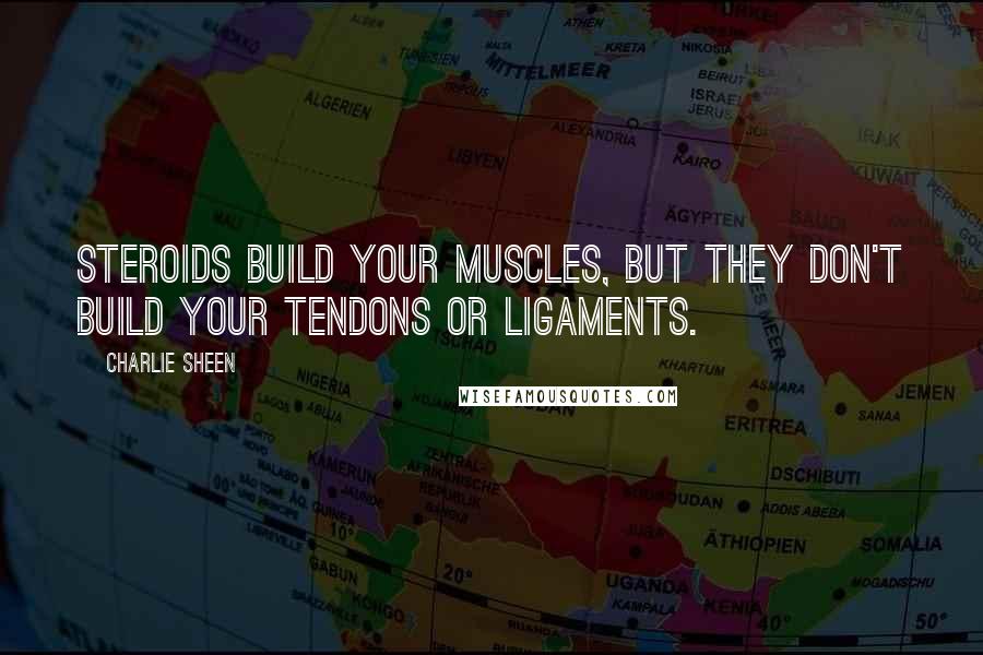 Charlie Sheen Quotes: Steroids build your muscles, but they don't build your tendons or ligaments.