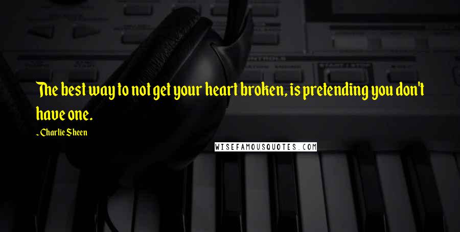 Charlie Sheen Quotes: The best way to not get your heart broken, is pretending you don't have one.