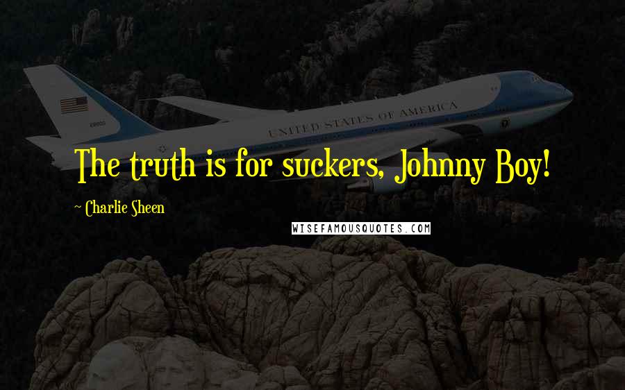 Charlie Sheen Quotes: The truth is for suckers, Johnny Boy!