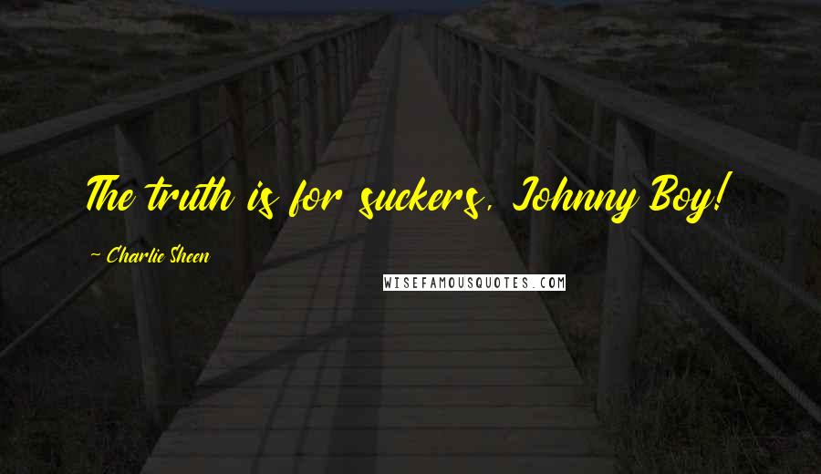 Charlie Sheen Quotes: The truth is for suckers, Johnny Boy!