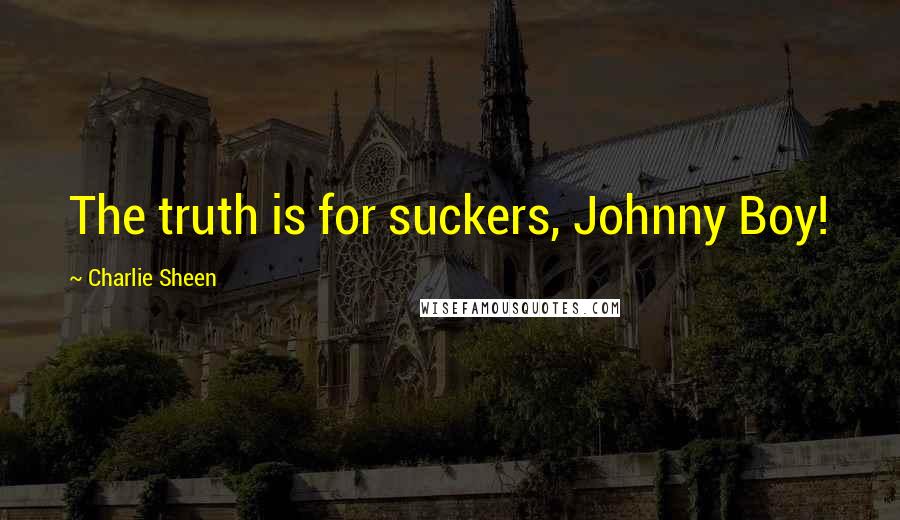 Charlie Sheen Quotes: The truth is for suckers, Johnny Boy!