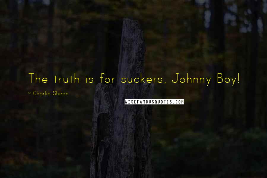 Charlie Sheen Quotes: The truth is for suckers, Johnny Boy!