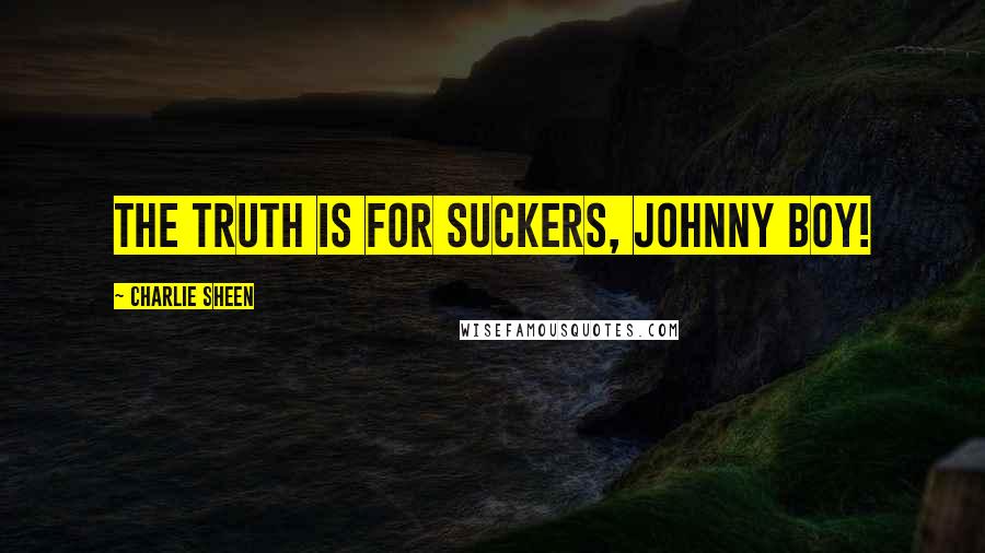 Charlie Sheen Quotes: The truth is for suckers, Johnny Boy!
