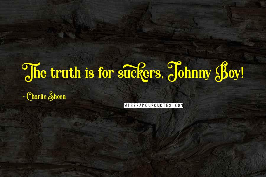 Charlie Sheen Quotes: The truth is for suckers, Johnny Boy!