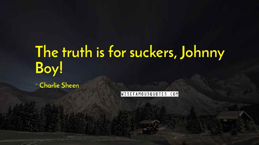 Charlie Sheen Quotes: The truth is for suckers, Johnny Boy!