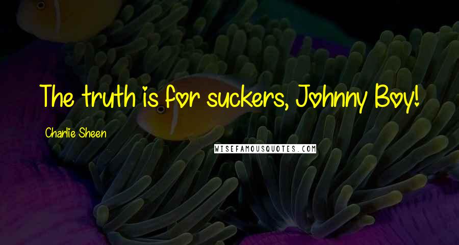 Charlie Sheen Quotes: The truth is for suckers, Johnny Boy!