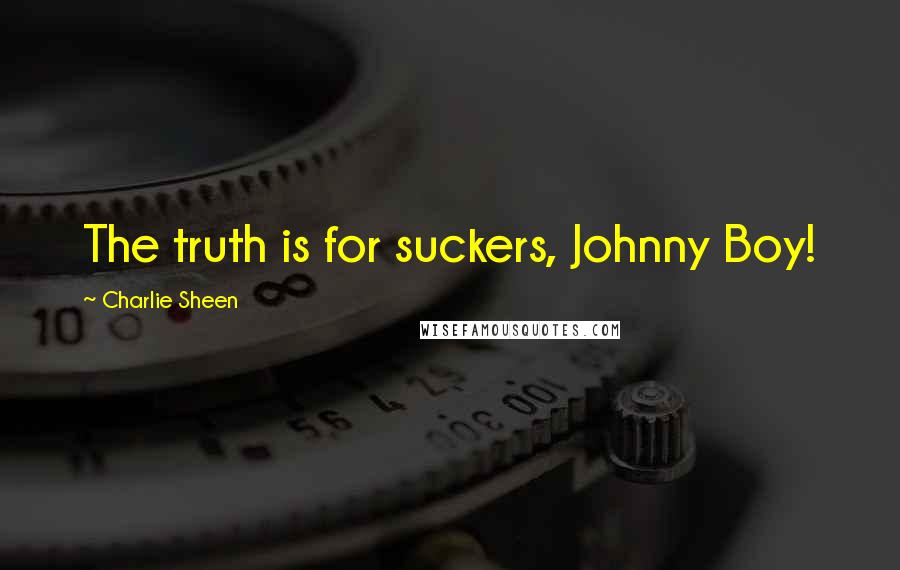 Charlie Sheen Quotes: The truth is for suckers, Johnny Boy!