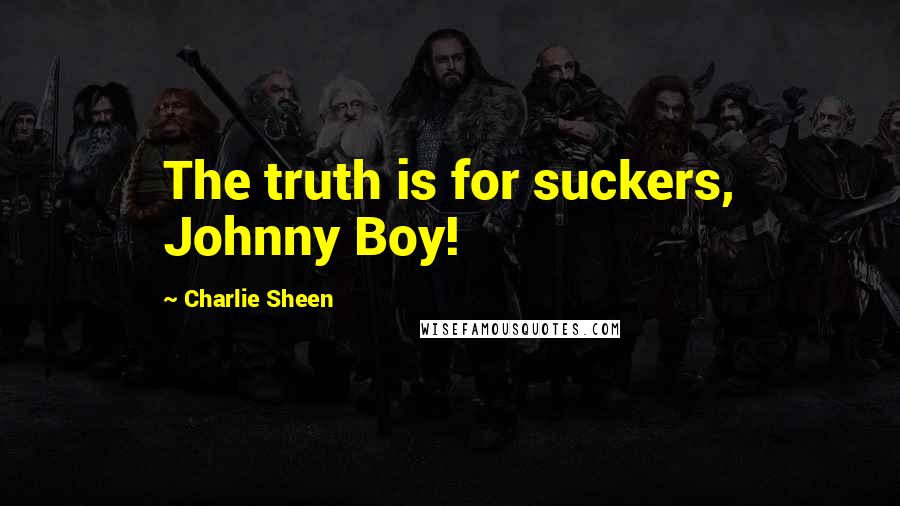 Charlie Sheen Quotes: The truth is for suckers, Johnny Boy!