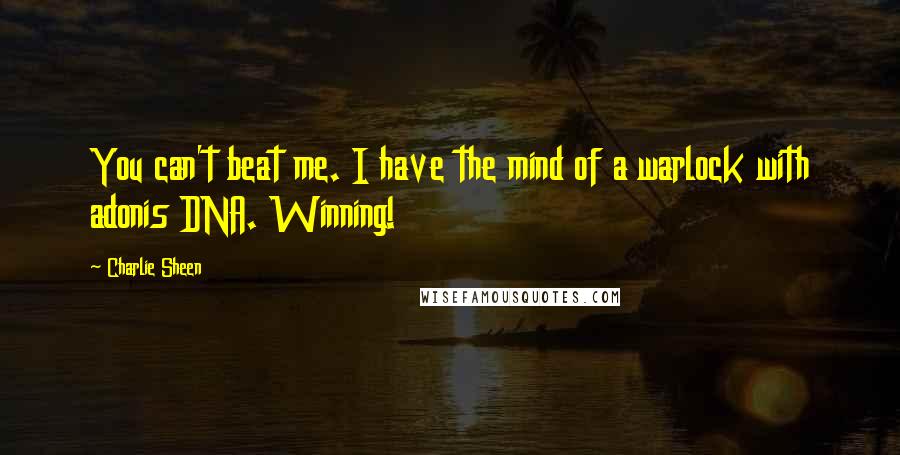 Charlie Sheen Quotes: You can't beat me. I have the mind of a warlock with adonis DNA. Winning!