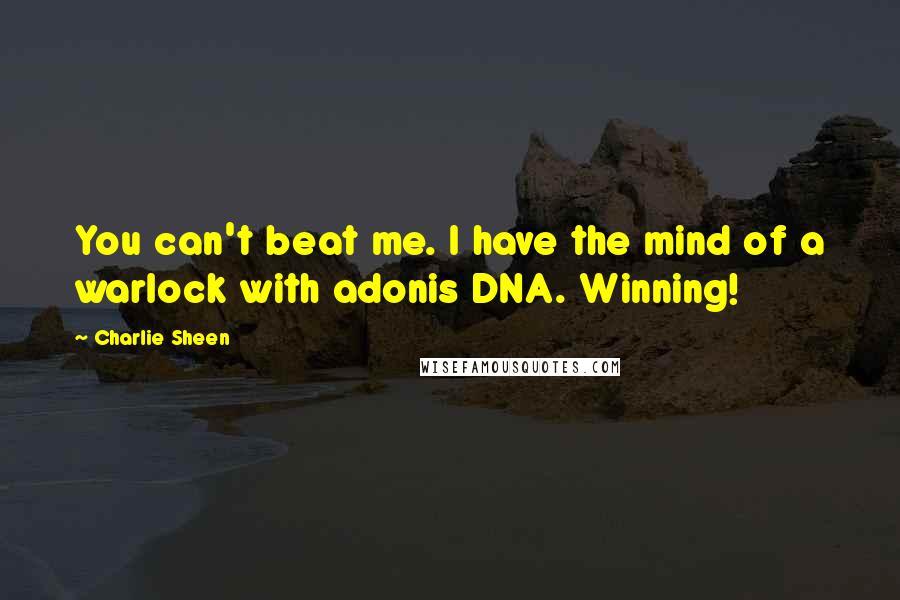 Charlie Sheen Quotes: You can't beat me. I have the mind of a warlock with adonis DNA. Winning!