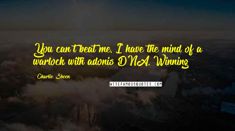 Charlie Sheen Quotes: You can't beat me. I have the mind of a warlock with adonis DNA. Winning!