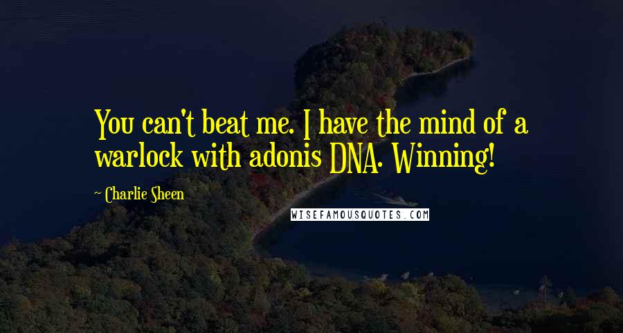 Charlie Sheen Quotes: You can't beat me. I have the mind of a warlock with adonis DNA. Winning!