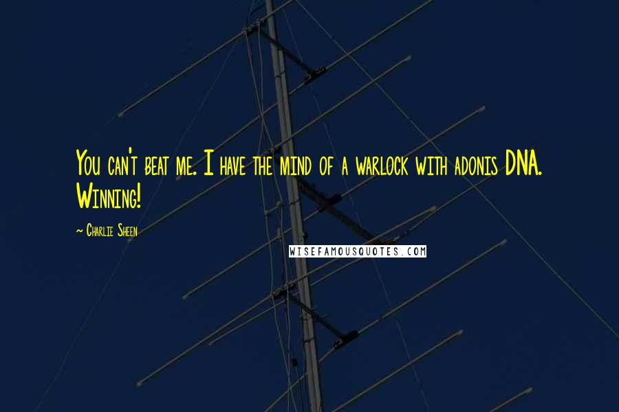 Charlie Sheen Quotes: You can't beat me. I have the mind of a warlock with adonis DNA. Winning!