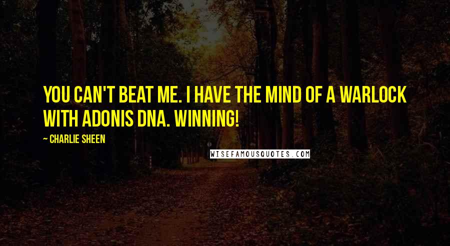 Charlie Sheen Quotes: You can't beat me. I have the mind of a warlock with adonis DNA. Winning!