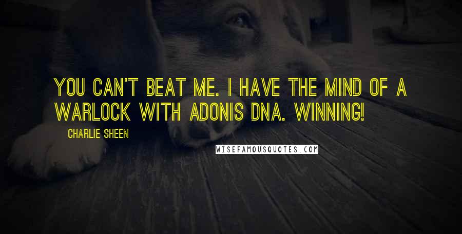 Charlie Sheen Quotes: You can't beat me. I have the mind of a warlock with adonis DNA. Winning!