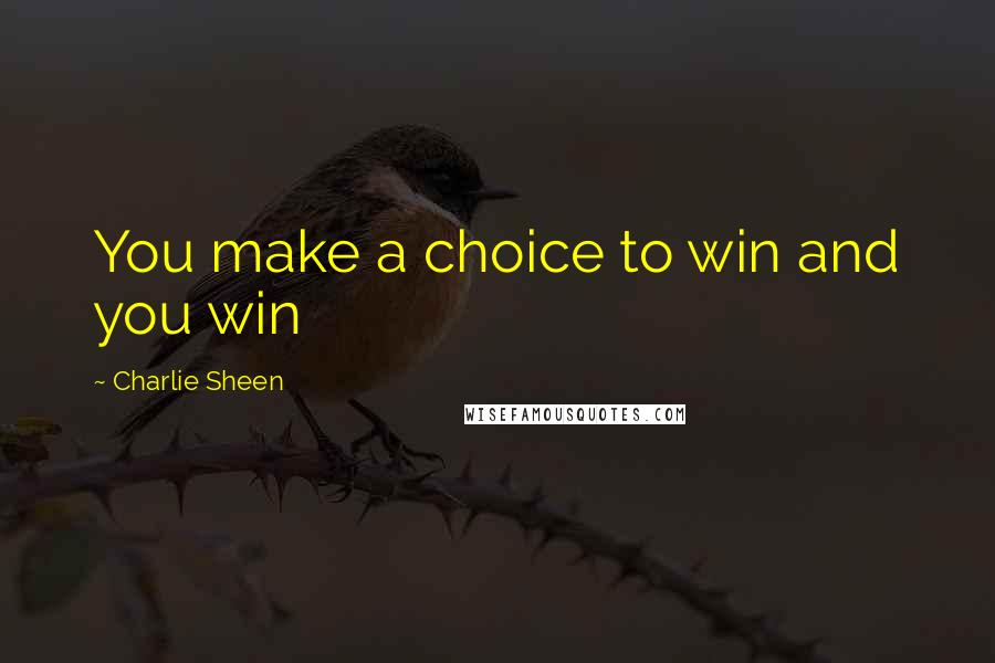 Charlie Sheen Quotes: You make a choice to win and you win