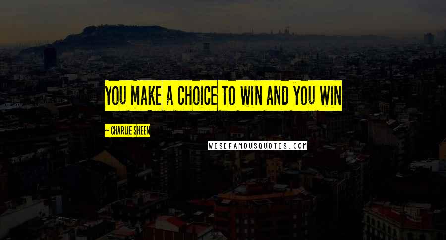 Charlie Sheen Quotes: You make a choice to win and you win