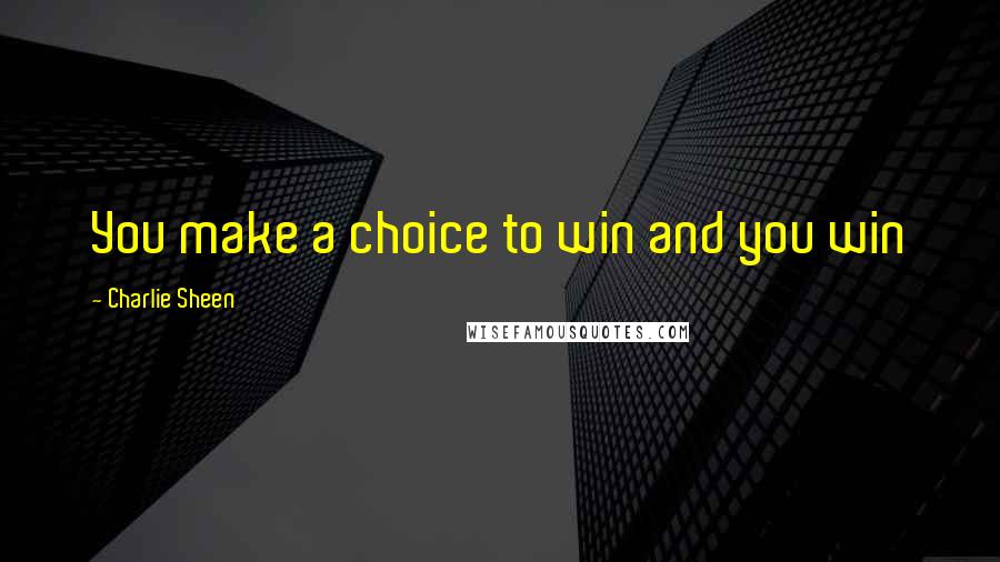 Charlie Sheen Quotes: You make a choice to win and you win