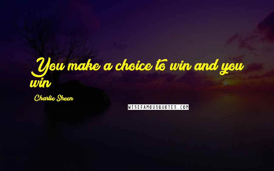 Charlie Sheen Quotes: You make a choice to win and you win