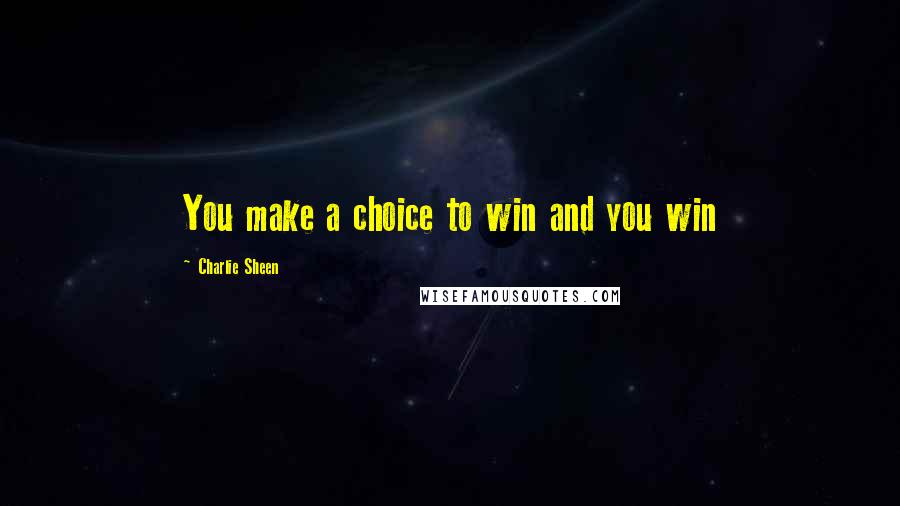 Charlie Sheen Quotes: You make a choice to win and you win