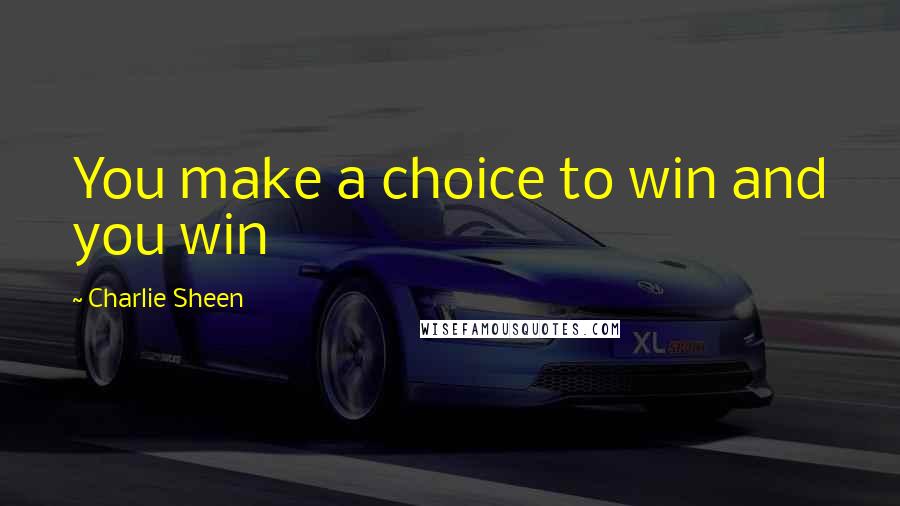 Charlie Sheen Quotes: You make a choice to win and you win