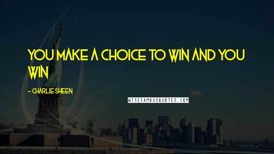 Charlie Sheen Quotes: You make a choice to win and you win