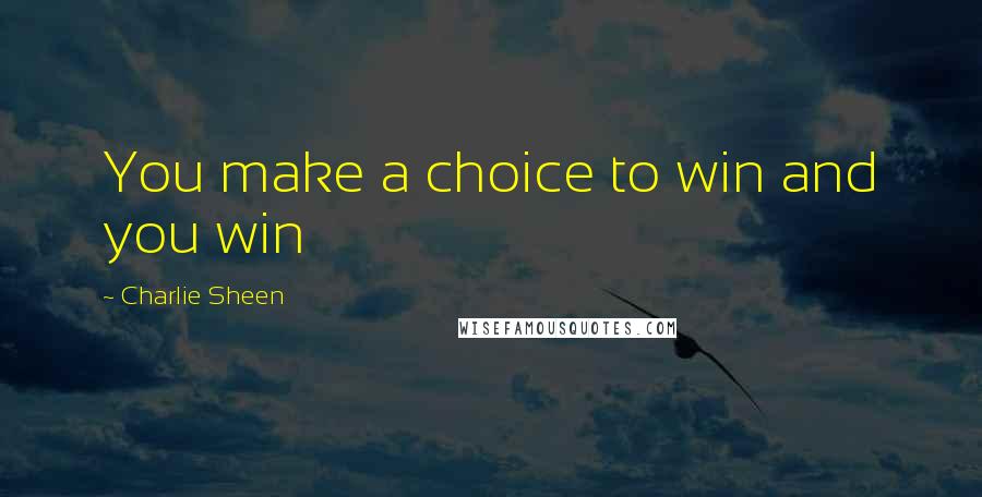 Charlie Sheen Quotes: You make a choice to win and you win