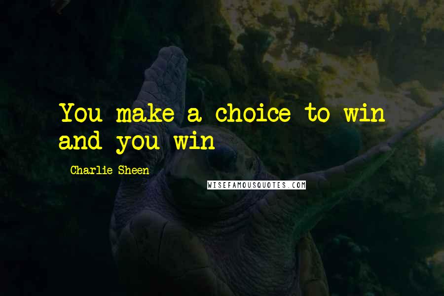 Charlie Sheen Quotes: You make a choice to win and you win