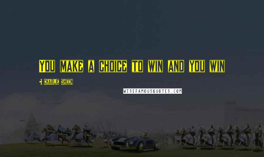 Charlie Sheen Quotes: You make a choice to win and you win