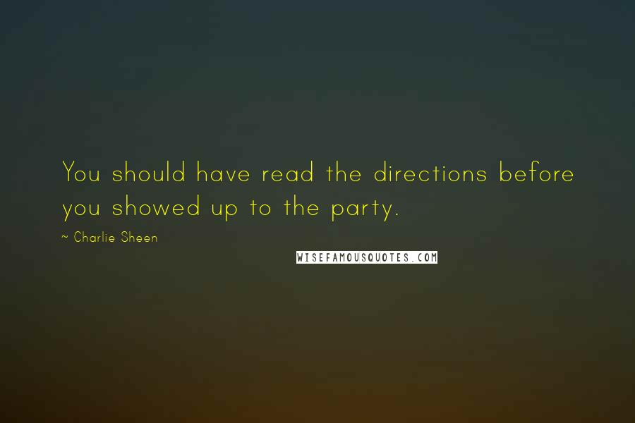 Charlie Sheen Quotes: You should have read the directions before you showed up to the party.