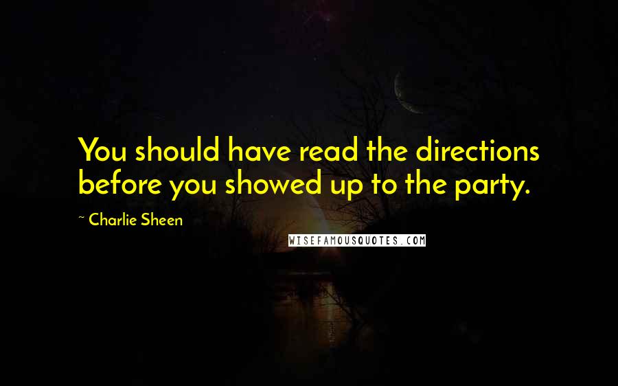 Charlie Sheen Quotes: You should have read the directions before you showed up to the party.