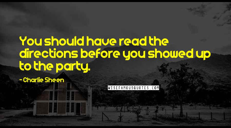 Charlie Sheen Quotes: You should have read the directions before you showed up to the party.