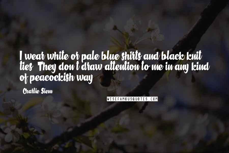 Charlie Siem Quotes: I wear white or pale-blue shirts and black knit ties: They don't draw attention to me in any kind of peacockish way.