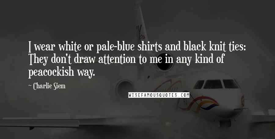 Charlie Siem Quotes: I wear white or pale-blue shirts and black knit ties: They don't draw attention to me in any kind of peacockish way.