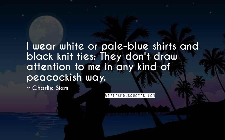 Charlie Siem Quotes: I wear white or pale-blue shirts and black knit ties: They don't draw attention to me in any kind of peacockish way.