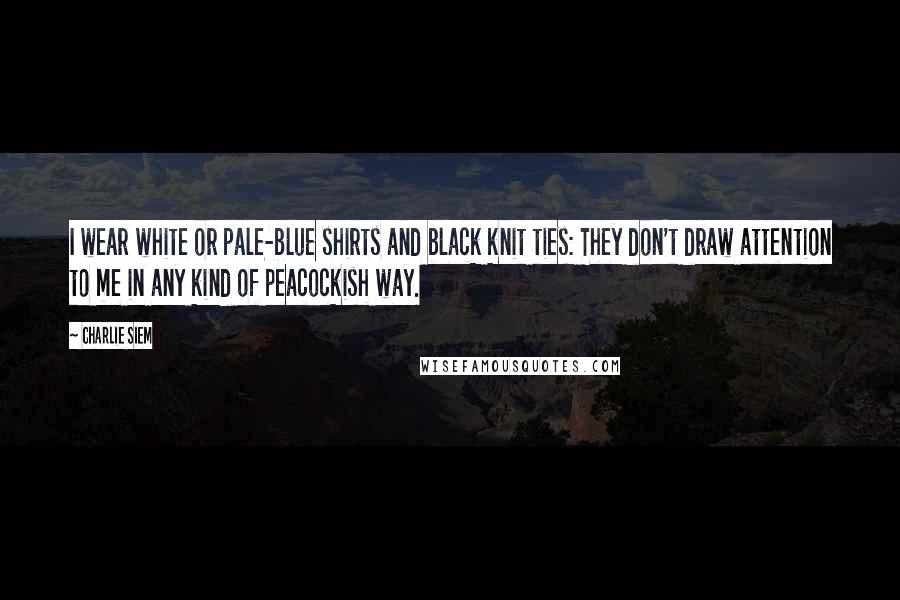 Charlie Siem Quotes: I wear white or pale-blue shirts and black knit ties: They don't draw attention to me in any kind of peacockish way.