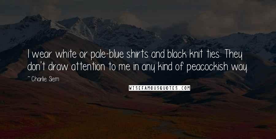 Charlie Siem Quotes: I wear white or pale-blue shirts and black knit ties: They don't draw attention to me in any kind of peacockish way.