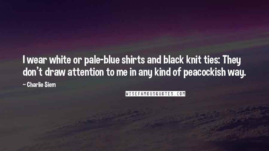 Charlie Siem Quotes: I wear white or pale-blue shirts and black knit ties: They don't draw attention to me in any kind of peacockish way.