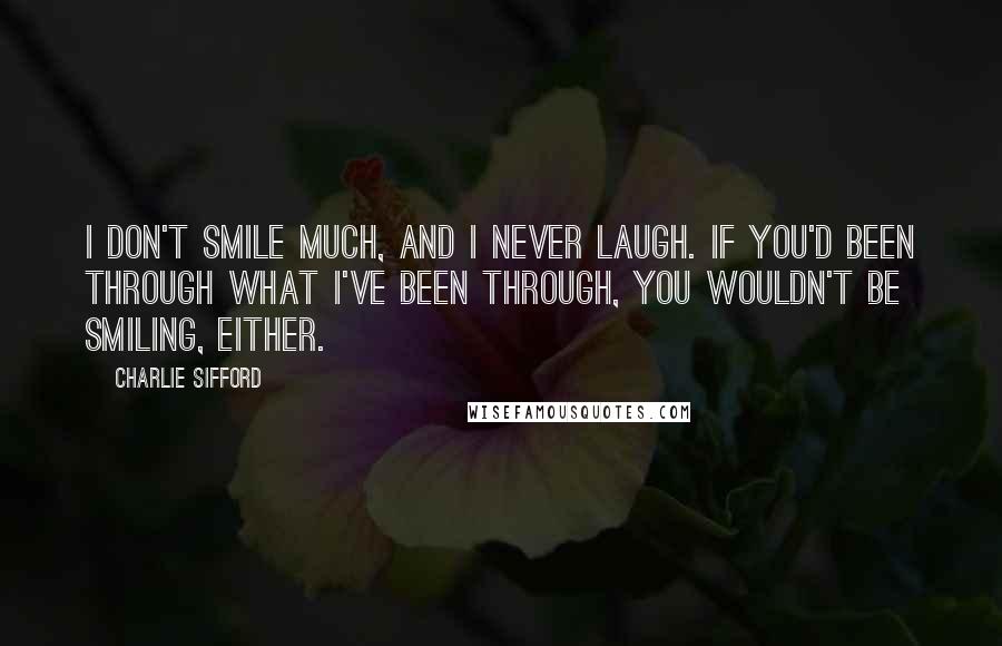 Charlie Sifford Quotes: I don't smile much, and I never laugh. If you'd been through what I've been through, you wouldn't be smiling, either.