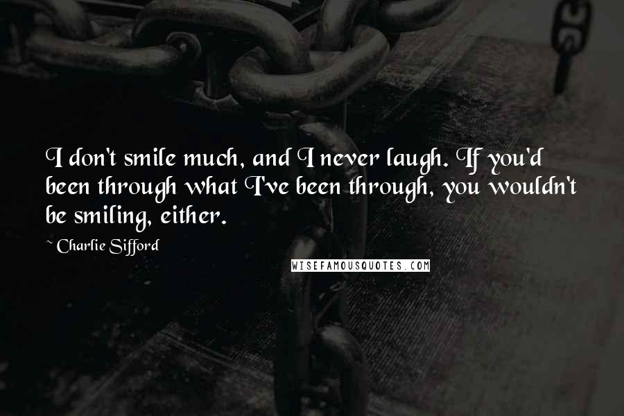 Charlie Sifford Quotes: I don't smile much, and I never laugh. If you'd been through what I've been through, you wouldn't be smiling, either.