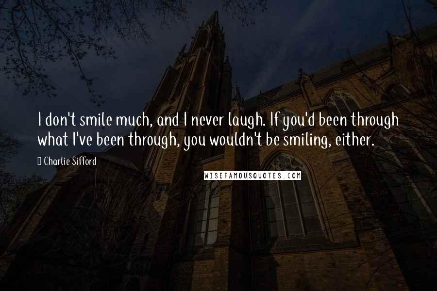 Charlie Sifford Quotes: I don't smile much, and I never laugh. If you'd been through what I've been through, you wouldn't be smiling, either.