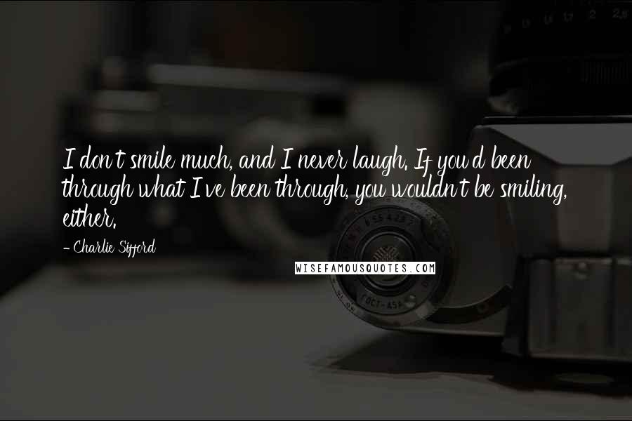 Charlie Sifford Quotes: I don't smile much, and I never laugh. If you'd been through what I've been through, you wouldn't be smiling, either.