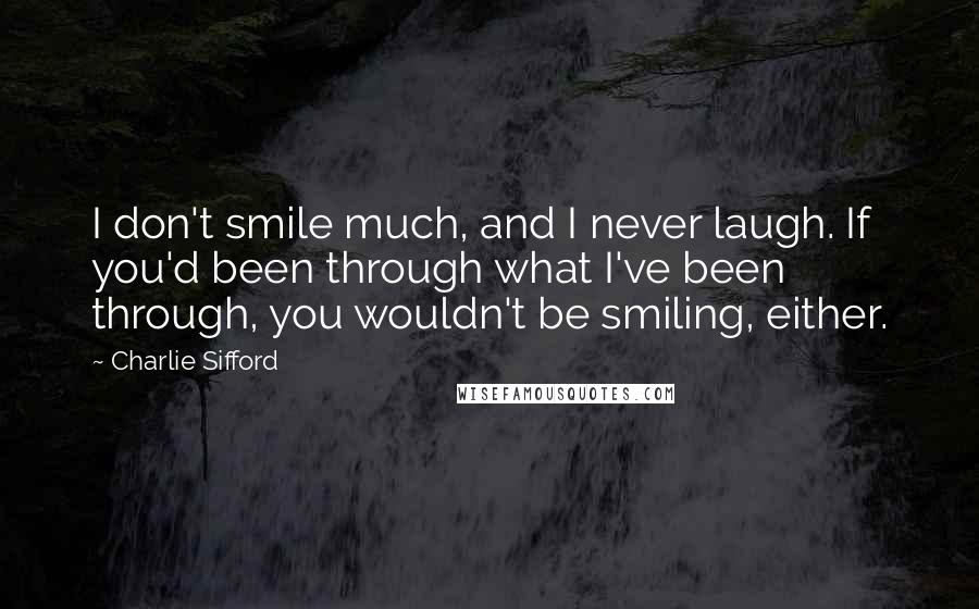 Charlie Sifford Quotes: I don't smile much, and I never laugh. If you'd been through what I've been through, you wouldn't be smiling, either.