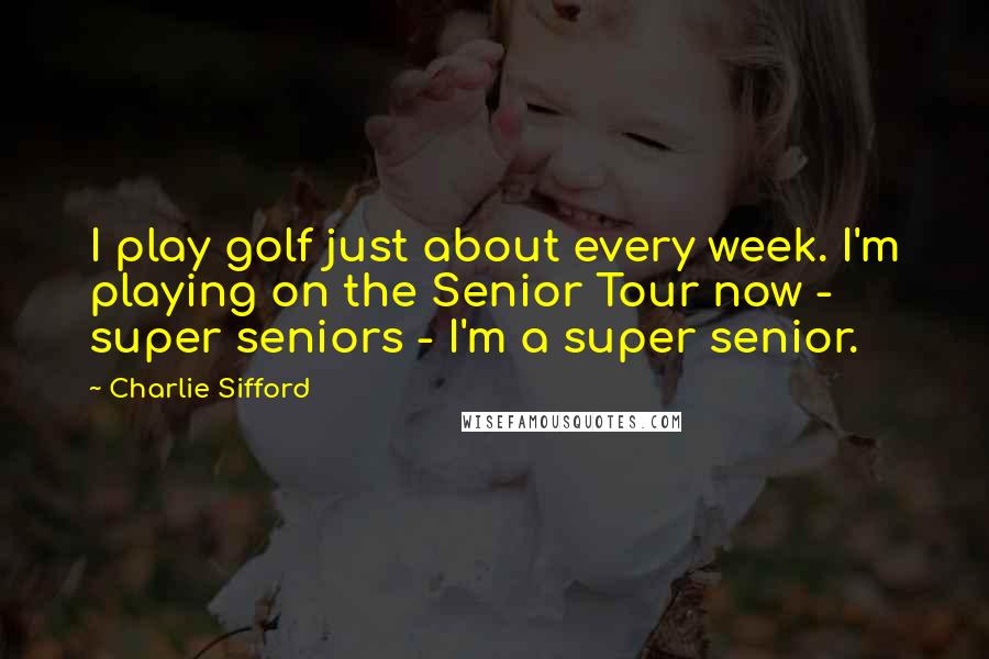 Charlie Sifford Quotes: I play golf just about every week. I'm playing on the Senior Tour now - super seniors - I'm a super senior.