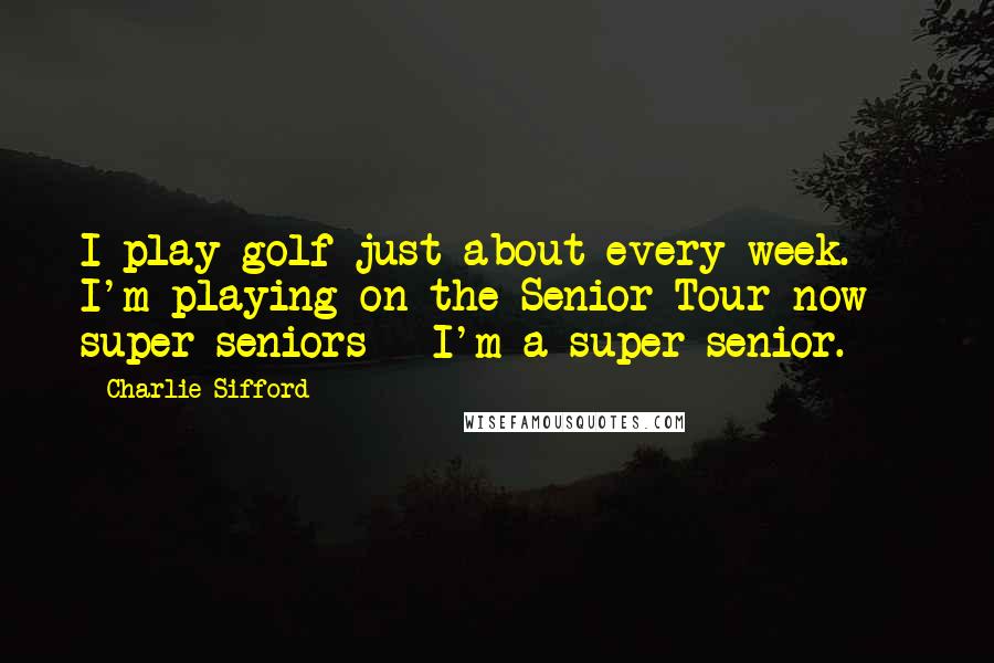 Charlie Sifford Quotes: I play golf just about every week. I'm playing on the Senior Tour now - super seniors - I'm a super senior.