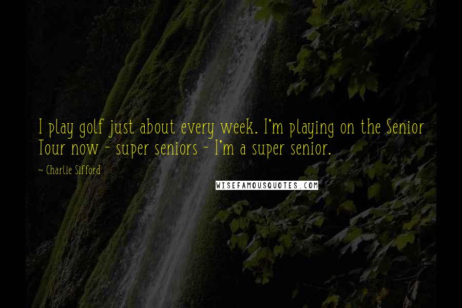 Charlie Sifford Quotes: I play golf just about every week. I'm playing on the Senior Tour now - super seniors - I'm a super senior.