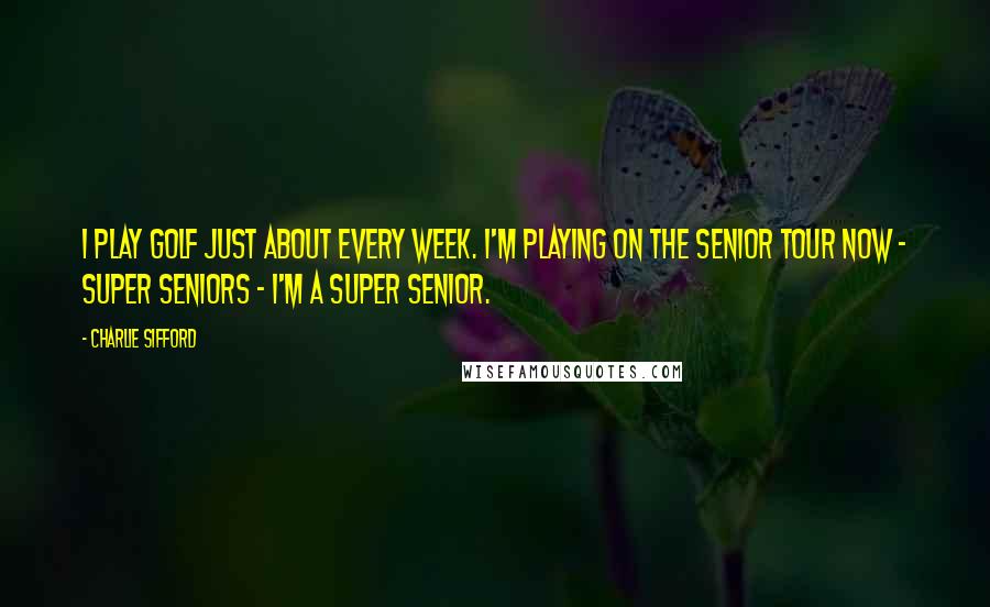 Charlie Sifford Quotes: I play golf just about every week. I'm playing on the Senior Tour now - super seniors - I'm a super senior.