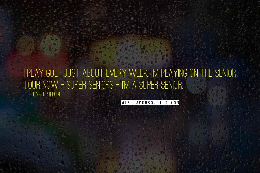 Charlie Sifford Quotes: I play golf just about every week. I'm playing on the Senior Tour now - super seniors - I'm a super senior.