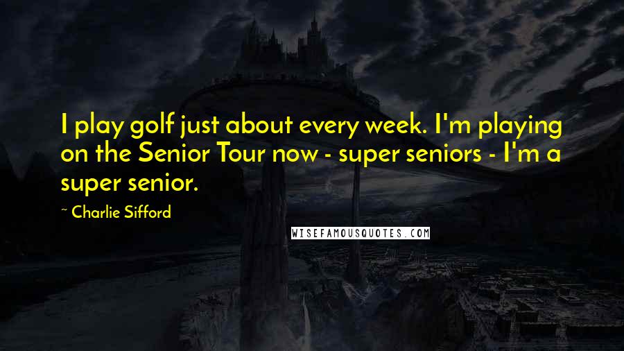 Charlie Sifford Quotes: I play golf just about every week. I'm playing on the Senior Tour now - super seniors - I'm a super senior.