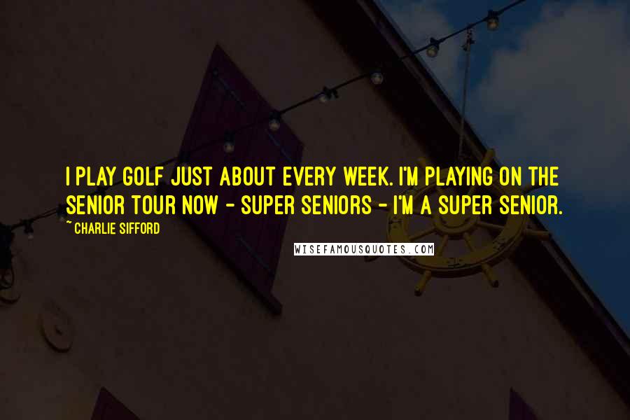 Charlie Sifford Quotes: I play golf just about every week. I'm playing on the Senior Tour now - super seniors - I'm a super senior.